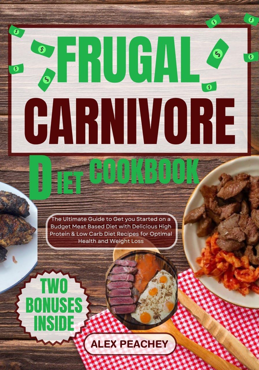 FRUGAL CARNIVORE DIET COOKBOOK: The Ultimate Guide to Get you Started on a Budget Meat Based Diet with Delicious High Protein & Low Carb Diet Recipes for Optimal Health and Weight Loss