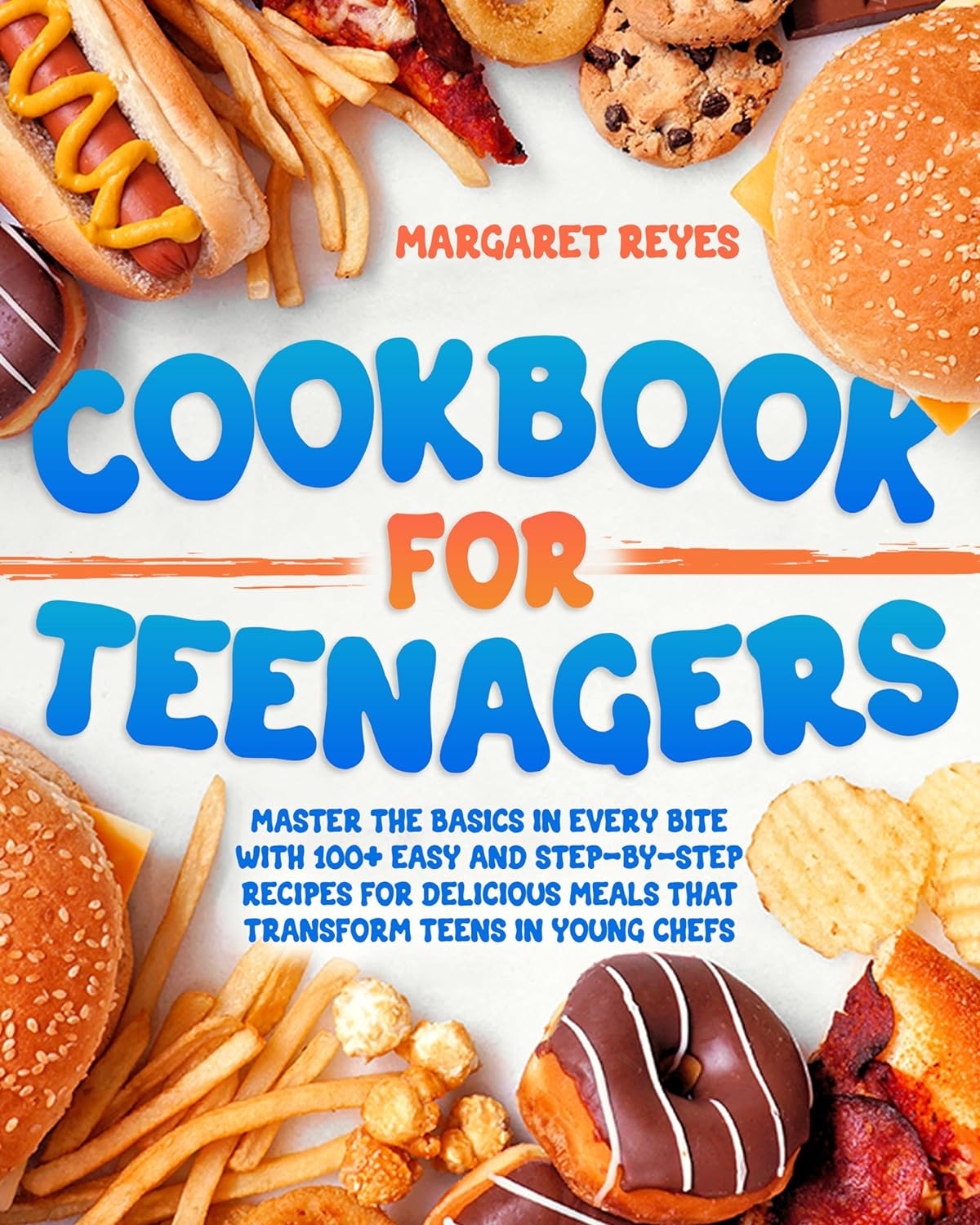 Cookbook for Teenagers: Master the Basics in Every Bite with 100+ Easy and Step-by-Step Recipes for Delicious Meals that Transform Teens in Young Chefs