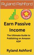 Earn Passive Income. A comprehensive Guide to Publishing on KDP.