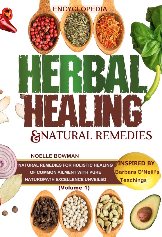 ENCYCLOPEDIA OF HERBAL HEALING & NATURAL REMEDIES as INSPIRED by BARBARA O’NEILL’S TEACHINGS: Natural Remedies for Holistic Healing of Common Ailment with Pure Naturopath Excellence Unveiled.