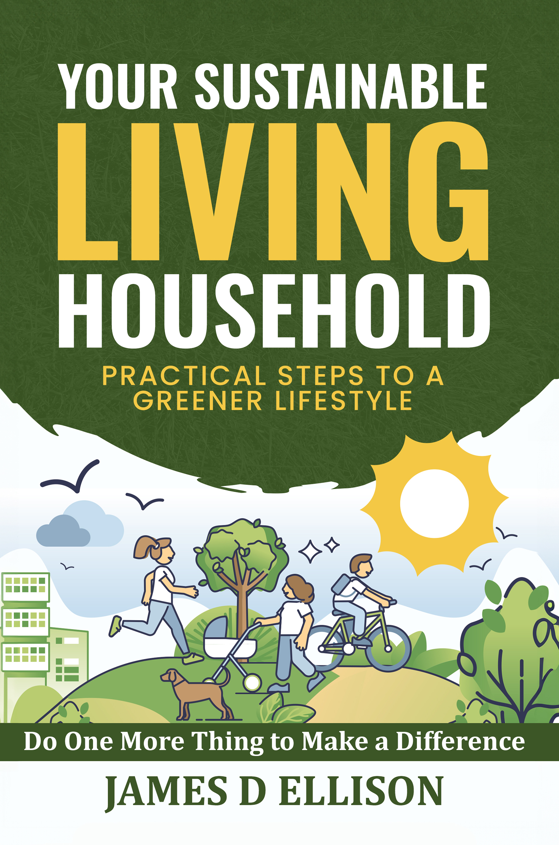 YOUR SUSTAINABLE LIVING HOUSEHOLD - Practical Steps to a Greener Lifestyle: Do One More Thing to Make a Difference