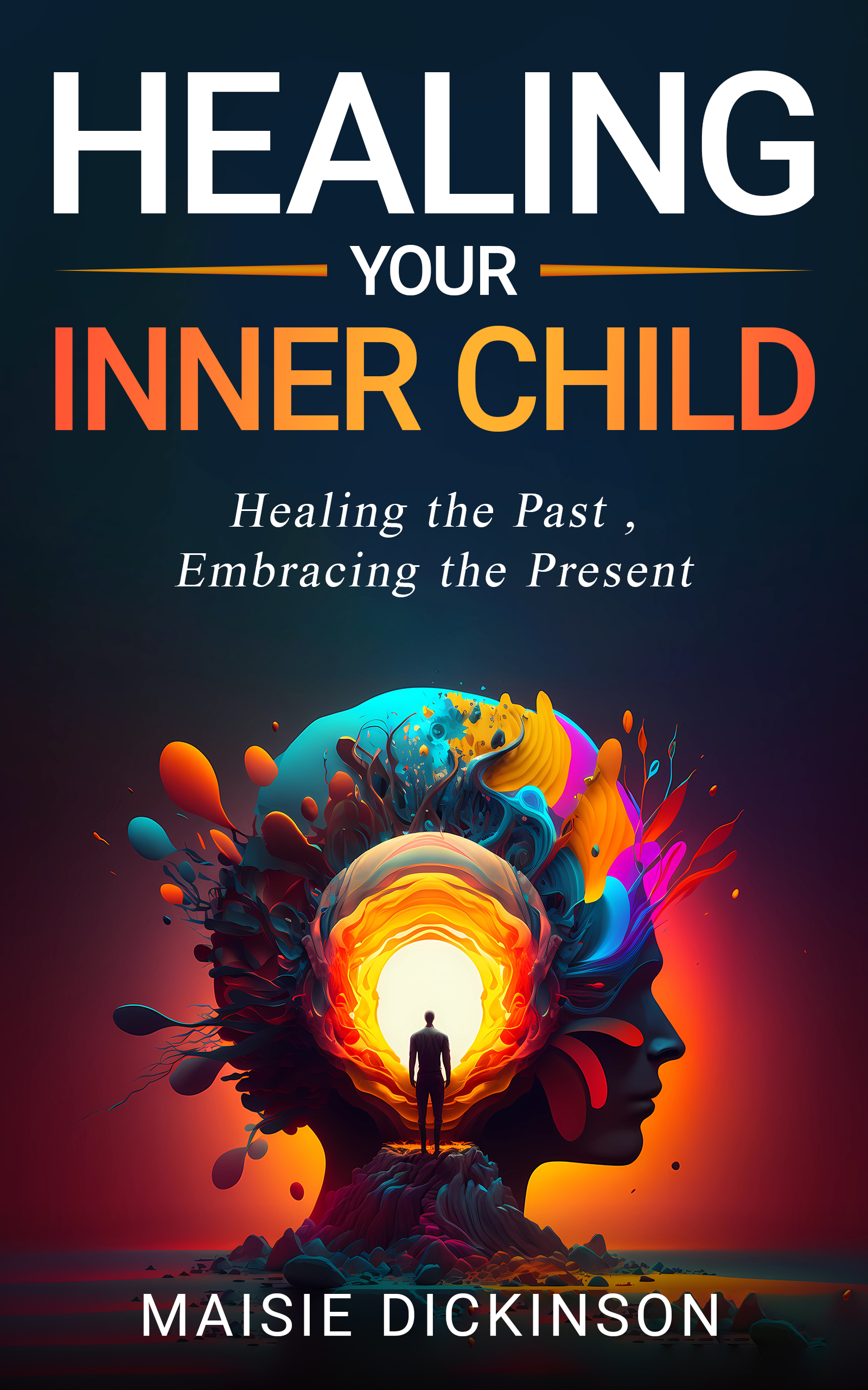 Healing Your Inner Child Healing the Past, Embracing the Present