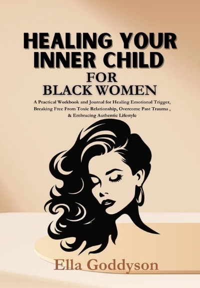 HEALING YOUR INNER CHILD FOR BLACK WOMEN: A Practical Workbook and Prompt for Healing Emotional Triggers, Breaking Free  From Toxic Relationship, Overcome Past Trauma, Setting Healthy Boundaries, and Embracing Authentic Lifestyle.