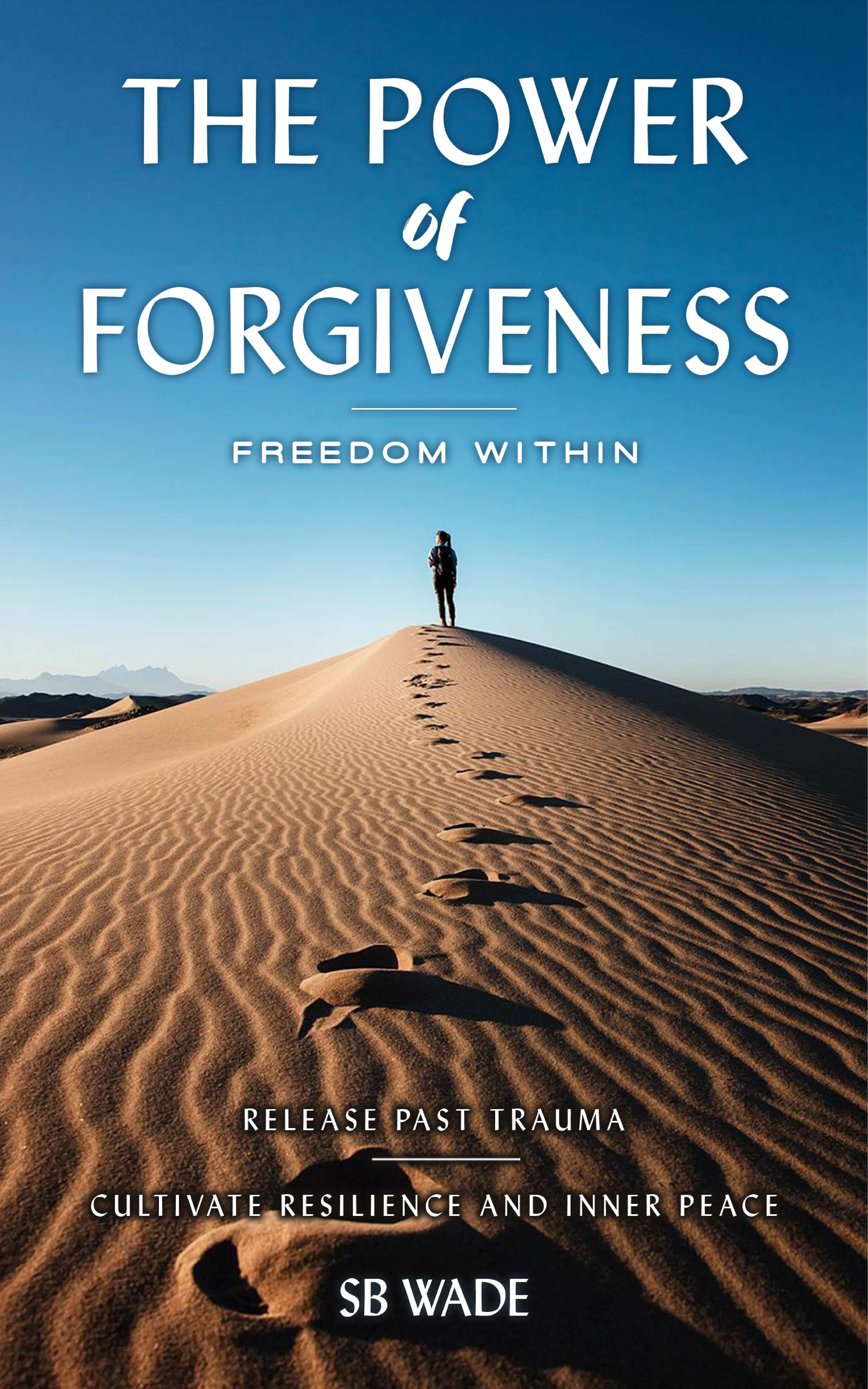 The Power of Forgiveness:  Freedom Within  Release Past Trauma, Cultivate Resilience and Inner Peace, Embrace Emotional Freedom