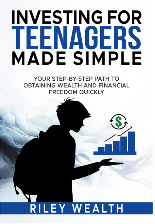  Investing for Teenagers Made Simple: Your Step-By-Step Path To Obtaining Wealth And Financial Freedom Quickly