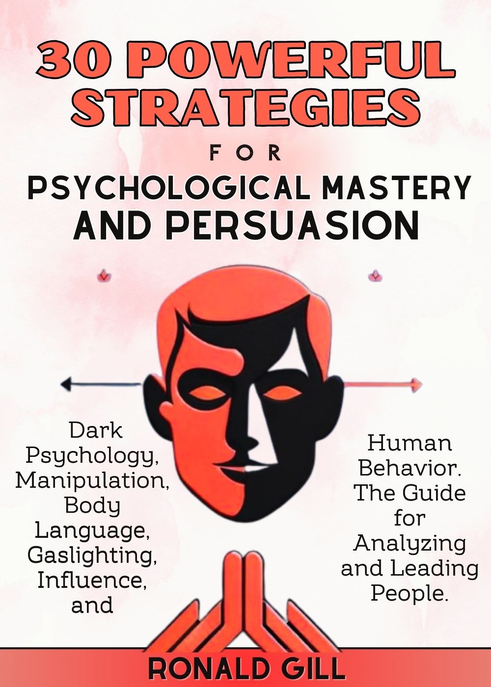30 Powerful Strategies for Psychological Mastery and Persuasion: Dark Psychology, Manipulation, Body Language, Gaslighting, Influence, and Human Behavior. The Guide for Analyzing and Leading People.
