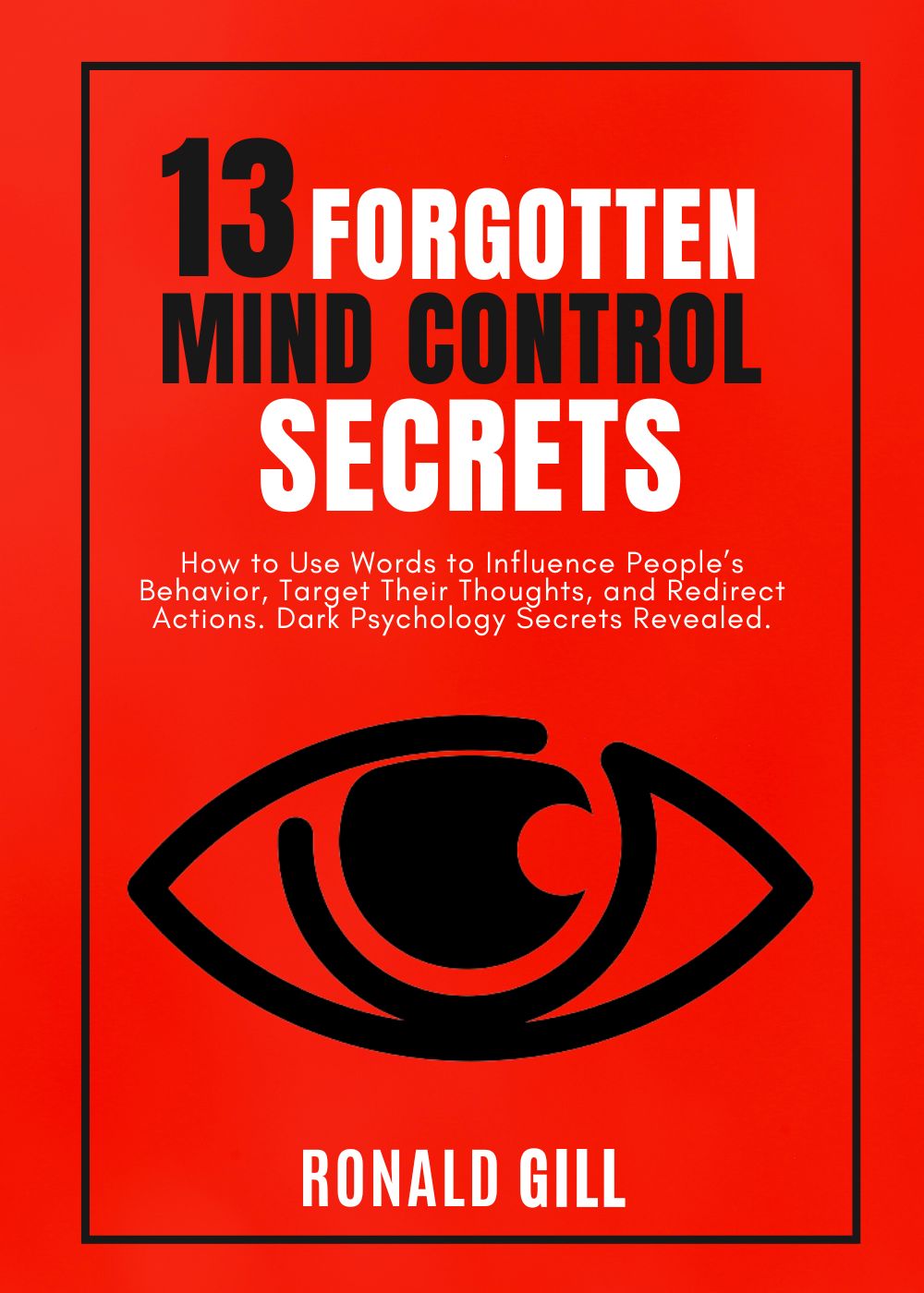 13 Forgotten Mind Control Secrets: How to Use Words to Influence People’s Behavior, Target Their Thoughts, and Redirect Actions. Dark Psychology Secrets Revealed. 