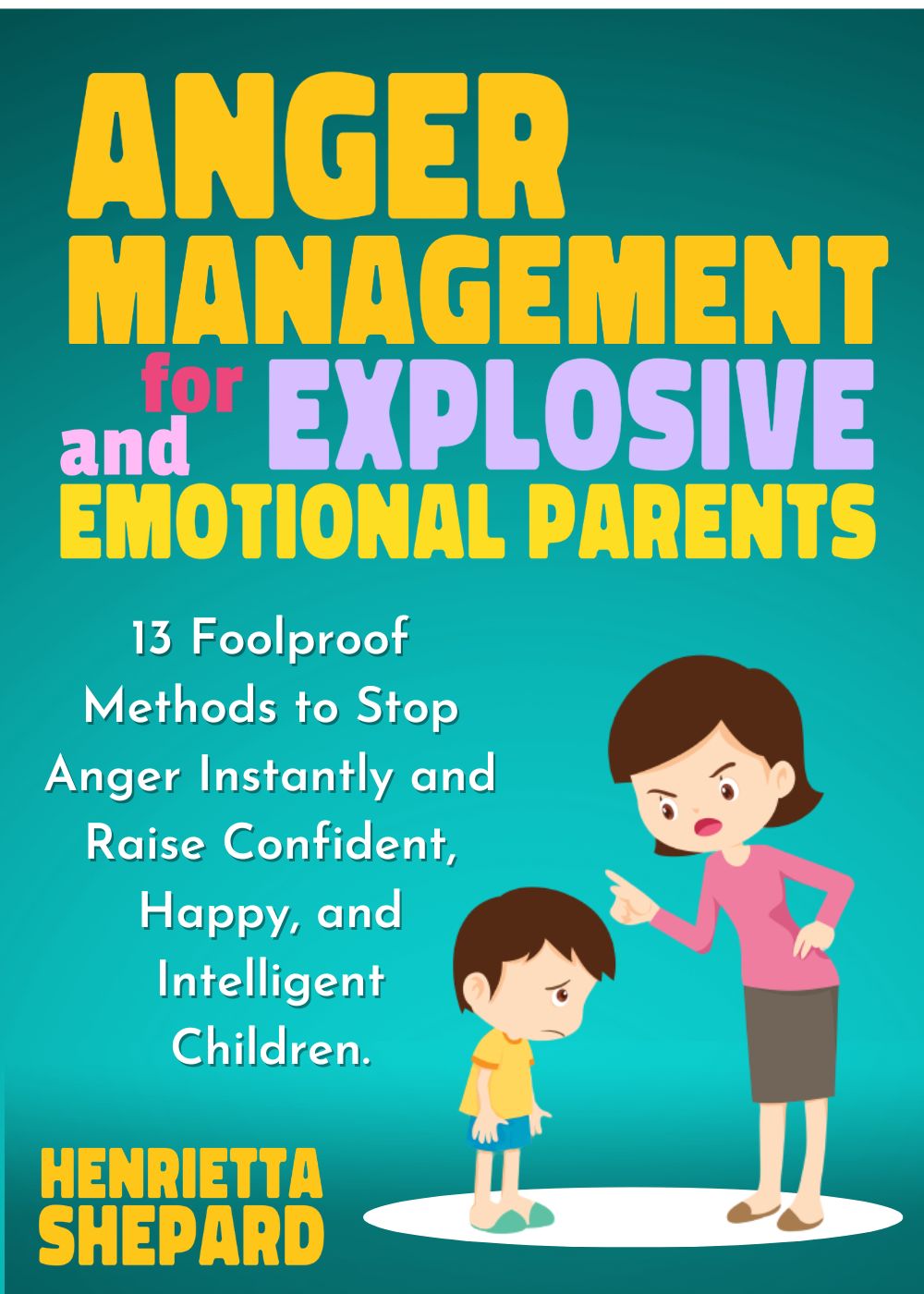Anger Management for Explosive and Emotional Parents: 13 Foolproof Methods to Stop Anger Instantly and Raise Confident, Happy, and Intelligent Children.