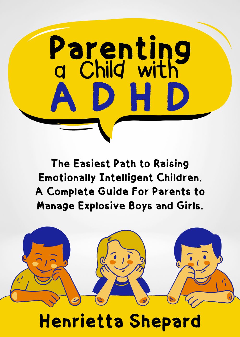 Parenting a Child with ADHD: The Easiest Path to Raising Emotionally Intelligent Children. A Complete Guide for Parents to Manage Explosive Boys and Girls. 