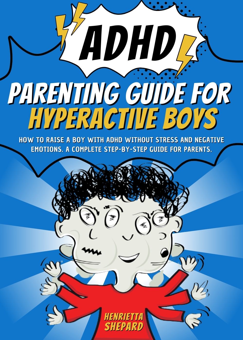 ADHD Parenting Guide for Hyperactive Boys: How to Raise a Boy with ADHD Without Stress and Negative Emotions. A Complete Step-by-Step Guide for Parents.