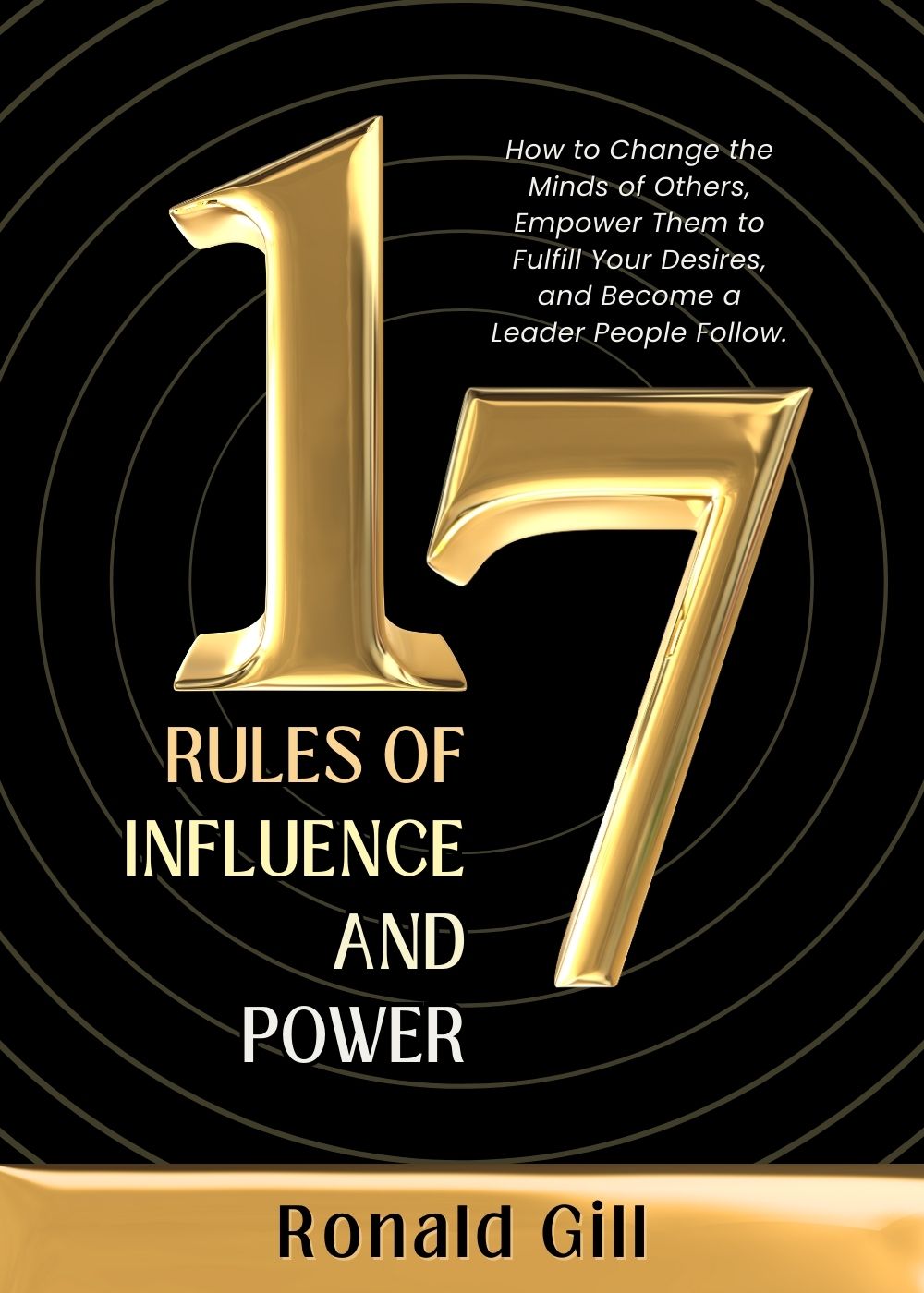 17 Rules of Influence and Power: How to Change the Minds of Others, Empower Them to Fulfill Your Desires, and Become a Leader People Follow.