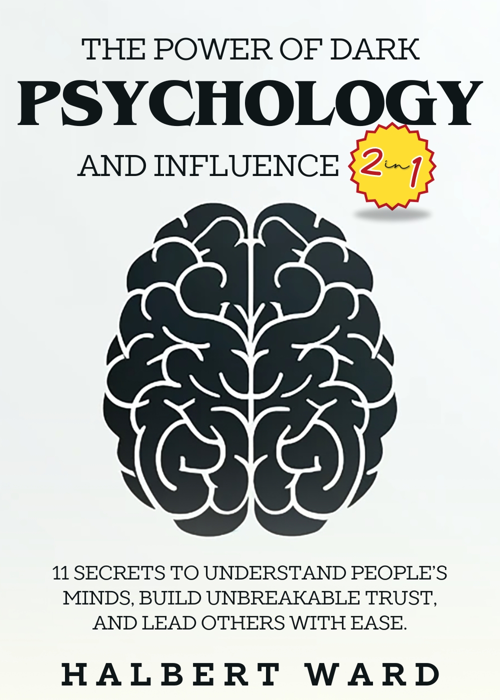 The Power of Dark Psychology and Influence (2 in 1): 11 Secrets to Understand People's Minds, Build Unbreakable Trust, and Lead Others With Ease. 