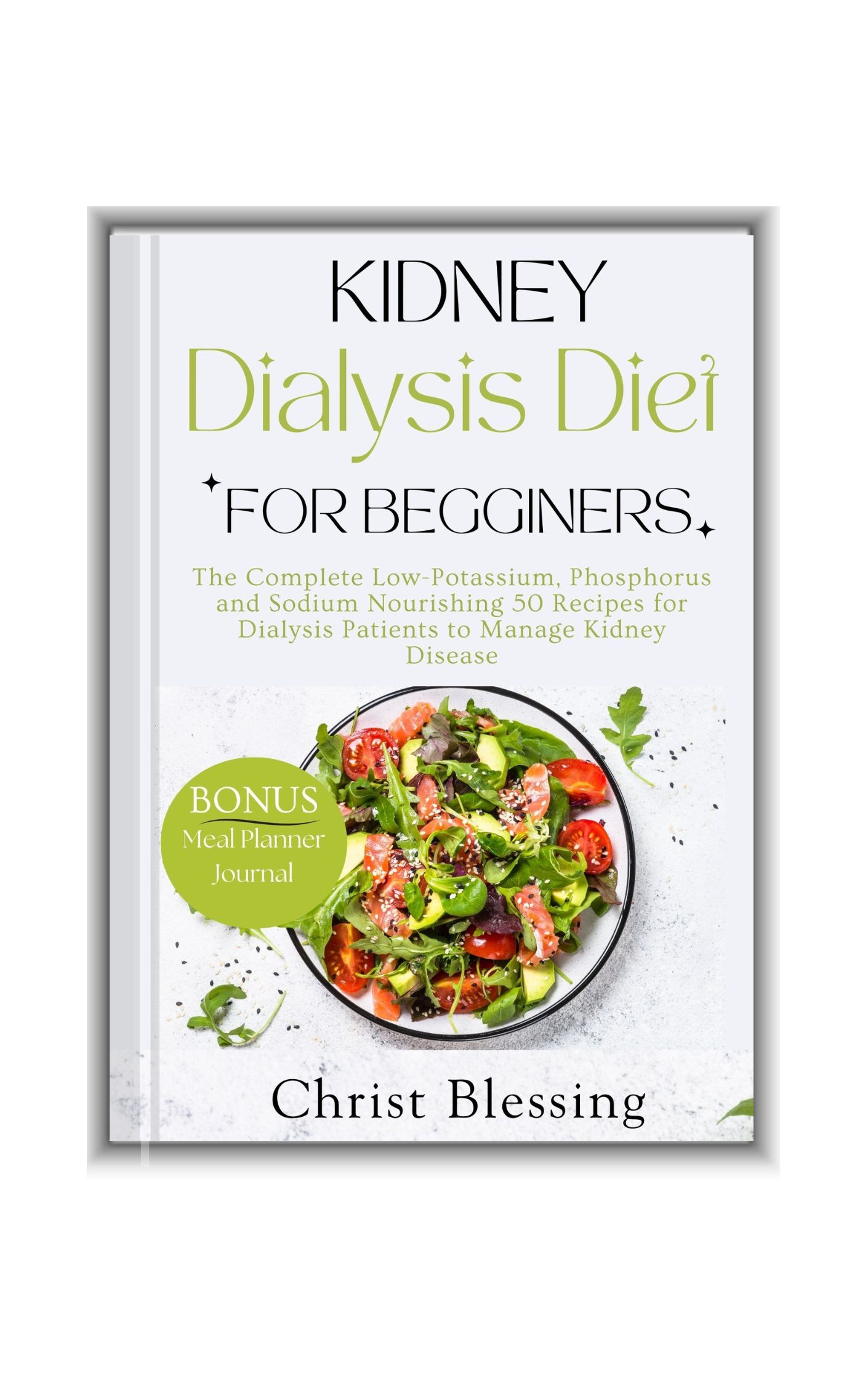 KIDNEY DIALYSIS DIET FOR BEGINNERS: The Complete Low-Potassium, Phosphorus and Sodium Nourishing 50 Recipes for Dialysis Patients to Manage Kidney Disease