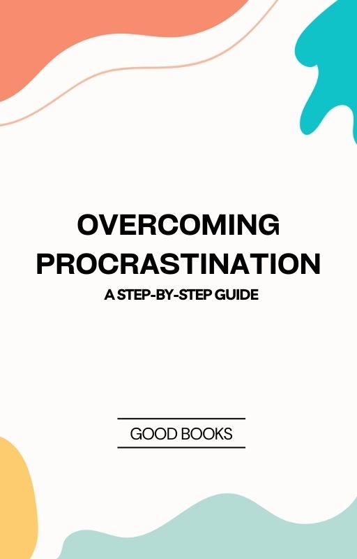 Overcoming Procrastination: A Step-by-Step Guide Practical Techniques to Beat Procrastination and Boost Productivity