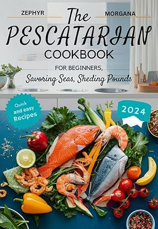 The Pescatarian Cookbook : Savoring Seas, Shedding Pounds | The Ultimate Guide to Quick and Easy Weight Loss Recipes.