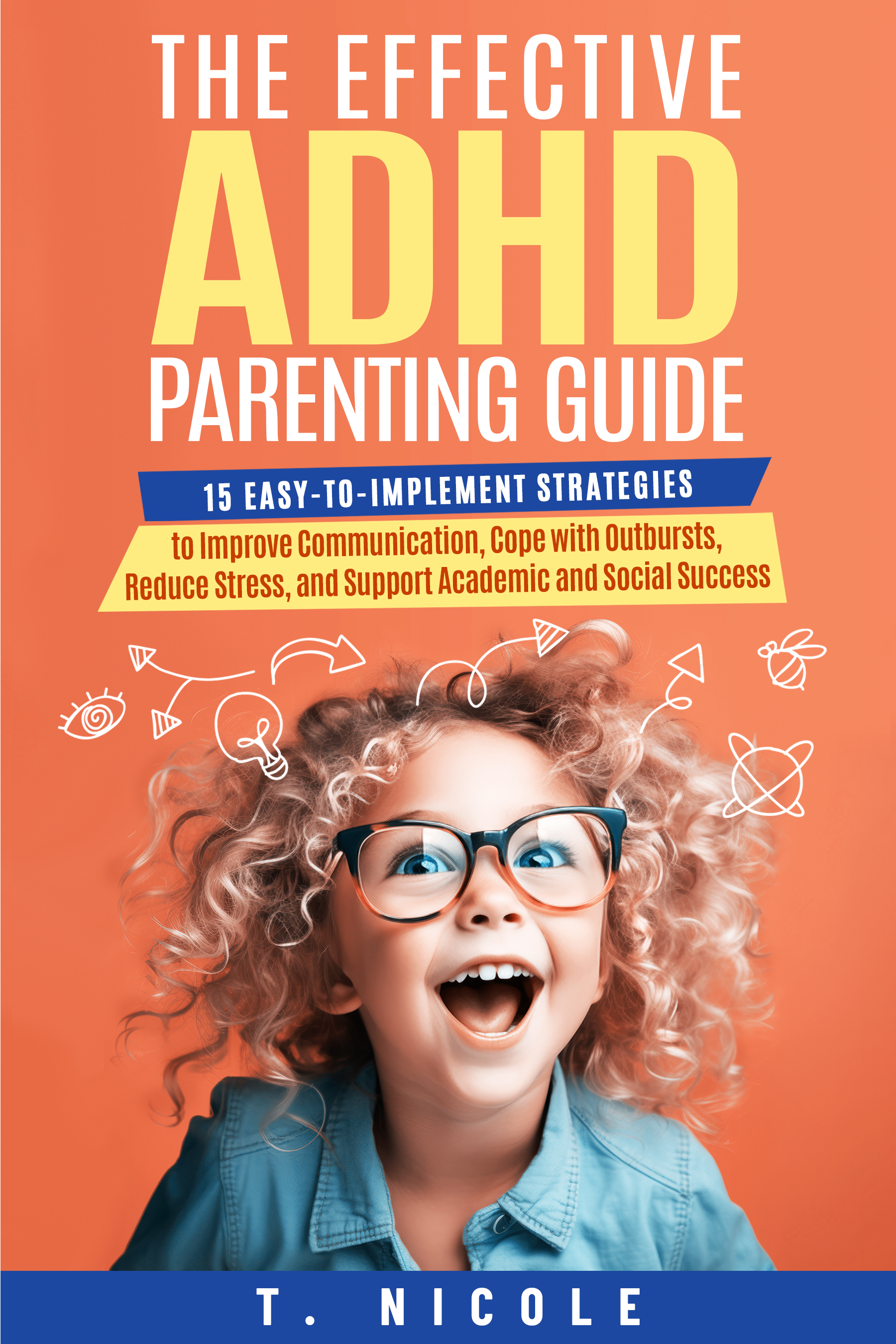 The Effective ADHD Parenting Guide: 15 Easy-to-Implement Strategies to Improve Communication, Cope With Outbursts, Reduce Stress, and Support Academic and Social Success