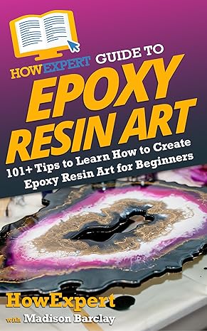 HowExpert Guide to Epoxy Resin Art: 101+ Tips to Learn How to Create Epoxy Resin Art for Beginners 