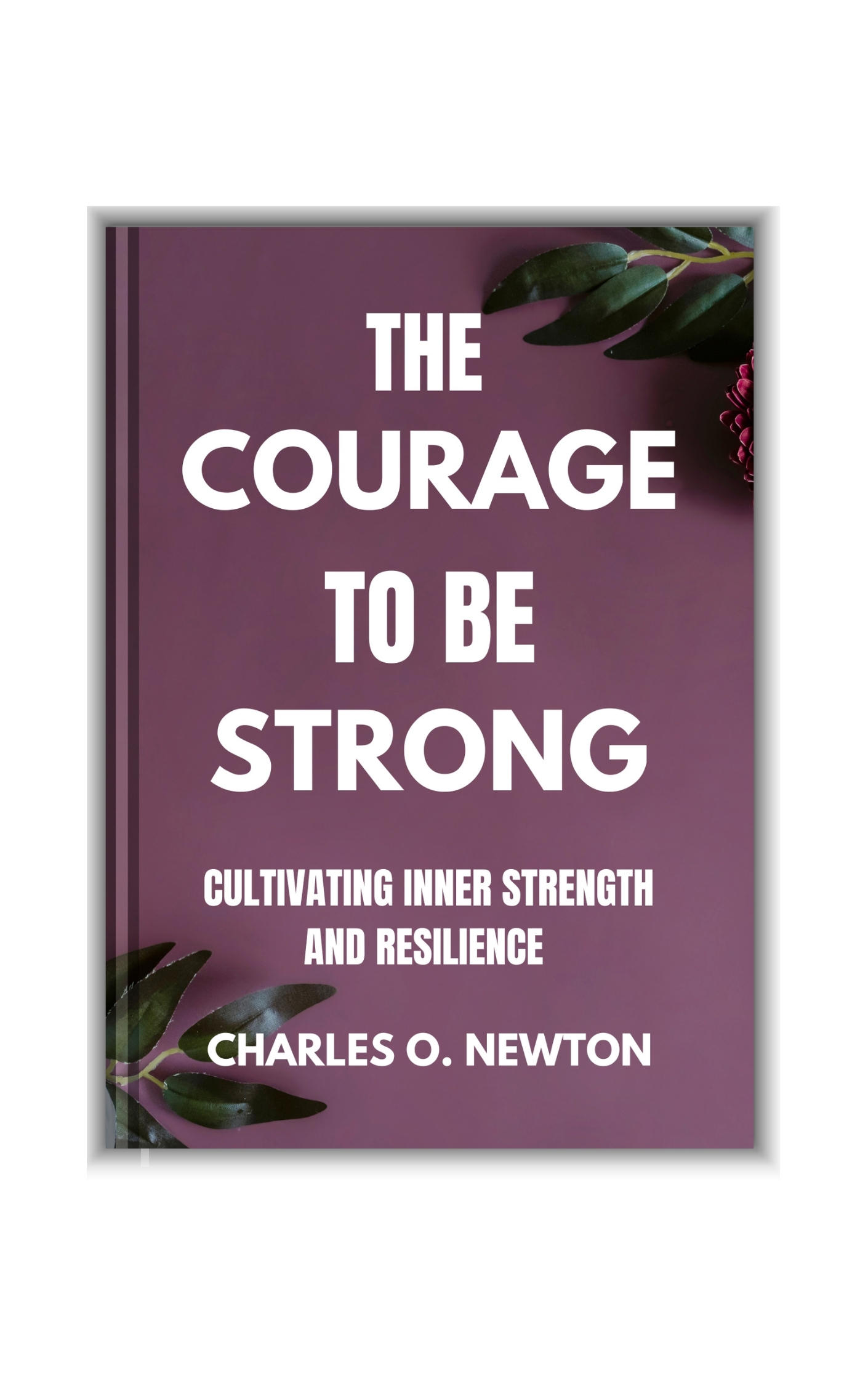 THE COURAGE TO BE STRONG: Cultivating Inner Strength and Resilience