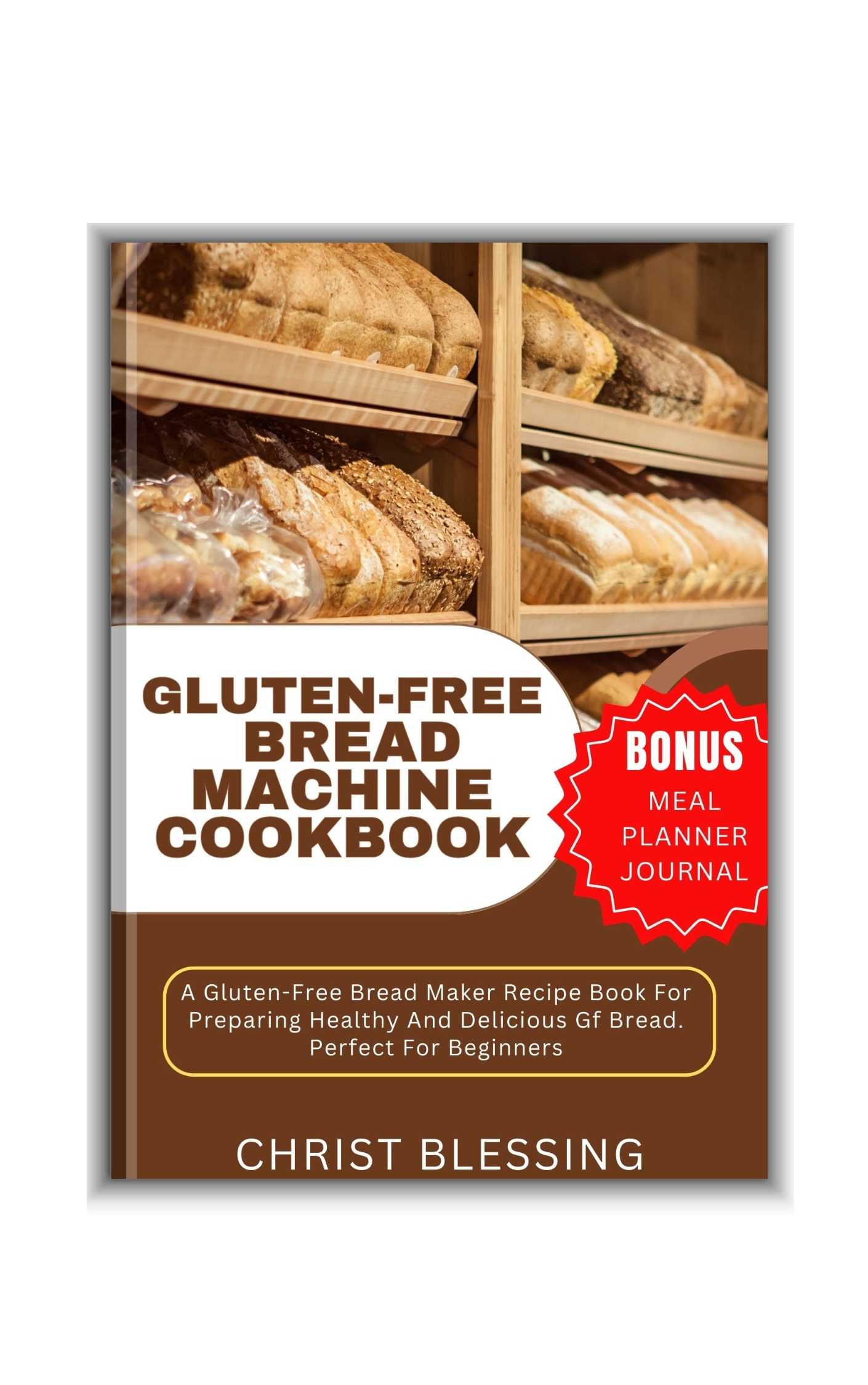 GLUTEN-FREE BREAD MACHINE COOKBOOK: A Gluten-Free Bread Maker Recipe Book For Preparing Healthy And Delicious Gf Bread. Perfect For Beginners 