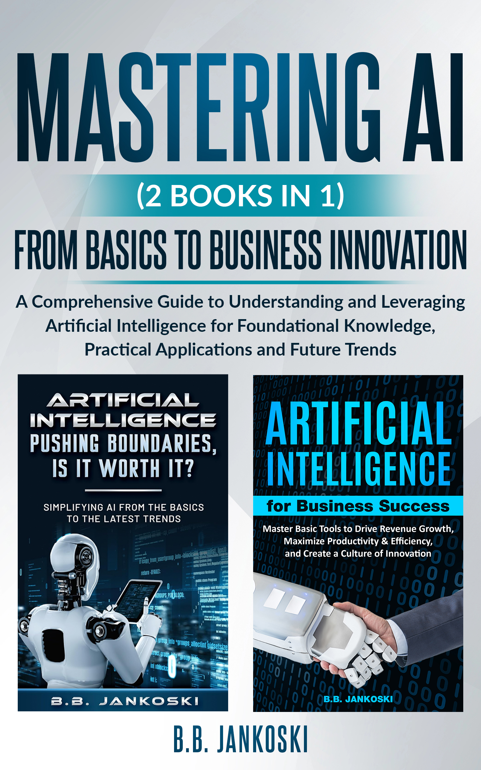 Mastering AI (2 Books In 1): A Comprehensive Guide From Basics to Business Innovation - Leverage Artificial Intelligence to Streamline Your Operation, Maximize Profits, and Optimize Your Life