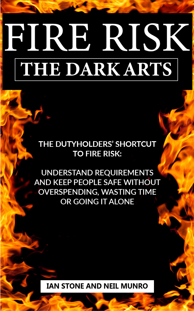 Fire Risk The Dark Arts: The Dutyholders’ Shortcut to Fire Risk: Understand Requirements and Keep People Safe Without Overspending, Wasting Time or Going it Alone
