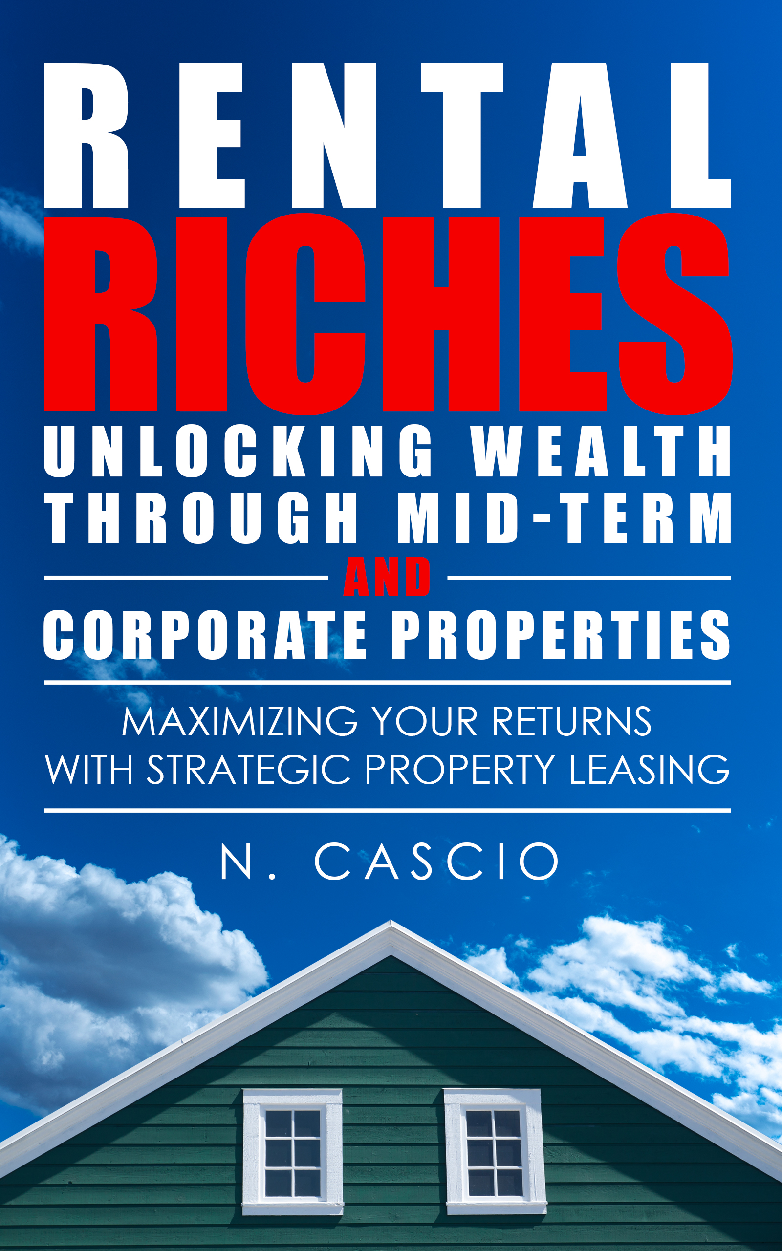 Rental Riches: Unlocking Wealth Through Mid-Term and Corporate Properties: A First-Time Investor’s Blueprint for Success in the New Age of Real Estate Investing