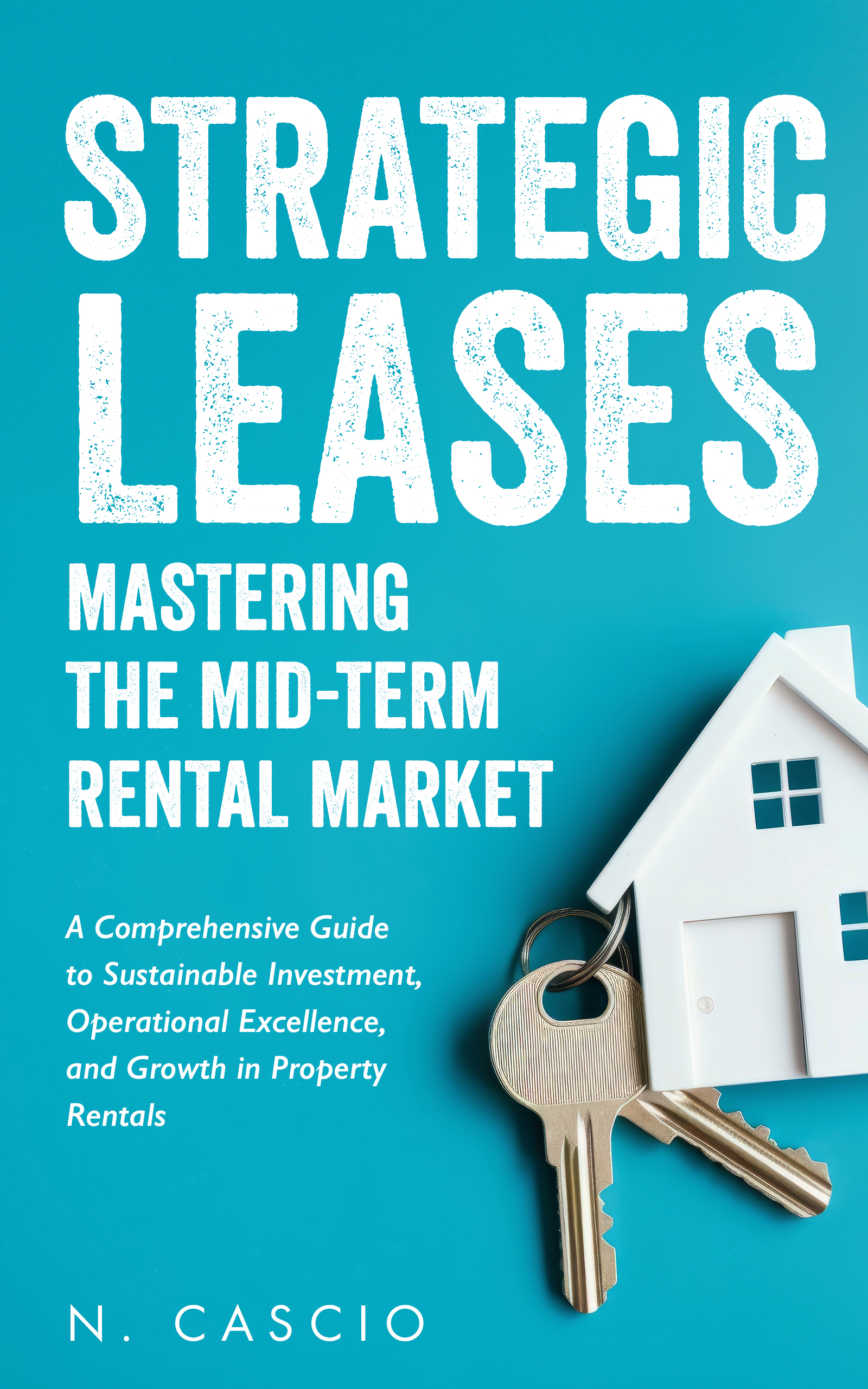 Strategic Leases: Mastering the Mid-Term Rental Market: A Comprehensive Guide to Sustainable Investment, Operational Excellence, and Growth in Property Rentals