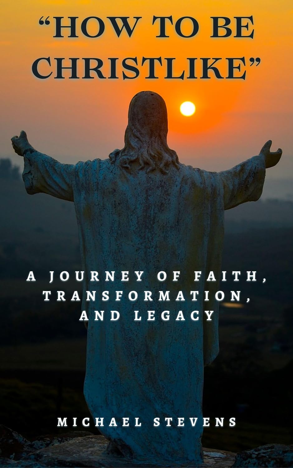 "How to Be Christlike: A Journey of Faith, Transformation, and Legacy"