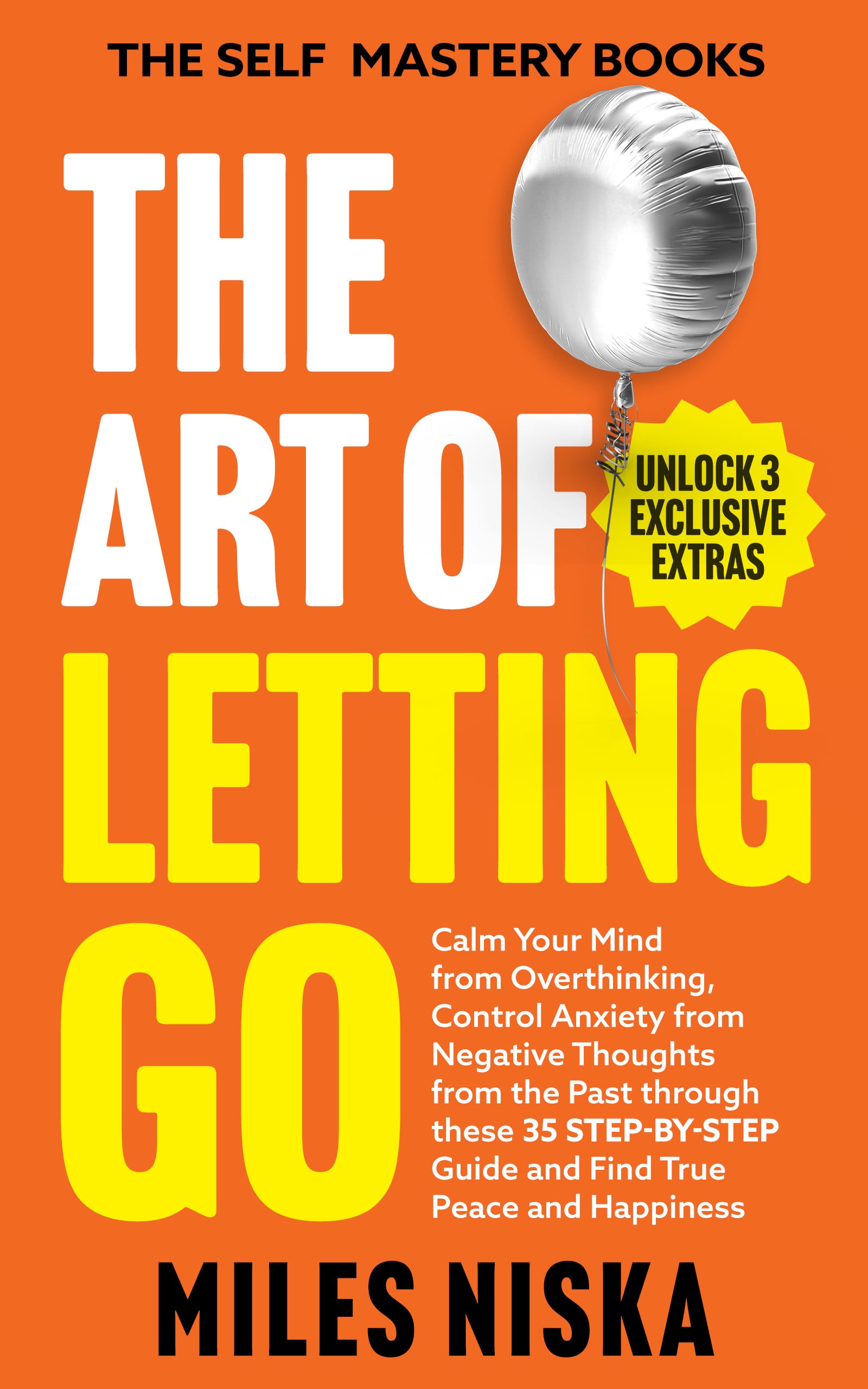 THE ART OF LETTING GO:  Calm Your Mind From Overthinking, Control Anxiety From Negative Thoughts From the Past Through This 35 Step-by-Step Guide, and Find True Peace and Happiness