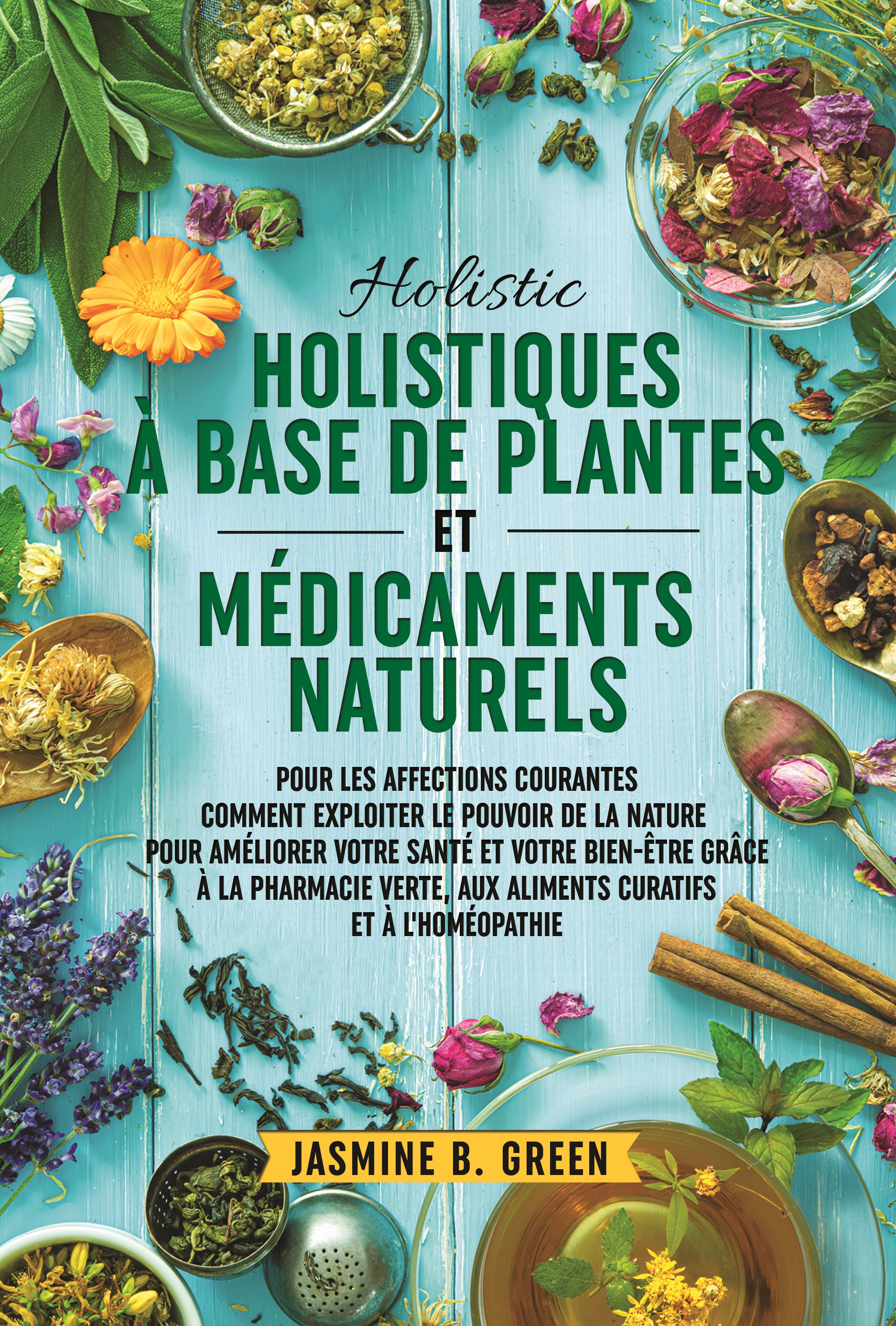 Remèdes holistiques à base de  plantes et médicaments naturels pour  traiter les affections courantes  COMMENT EXPLOITER LE POUVOIR DE LA NATURE  POUR AMÉLIORER VOTRE SANTÉ ET VOTRE BIEN ÊTRE GR CE À LA PHARMACIE VERTE ET AUX  ALIMENTS CURATIFS