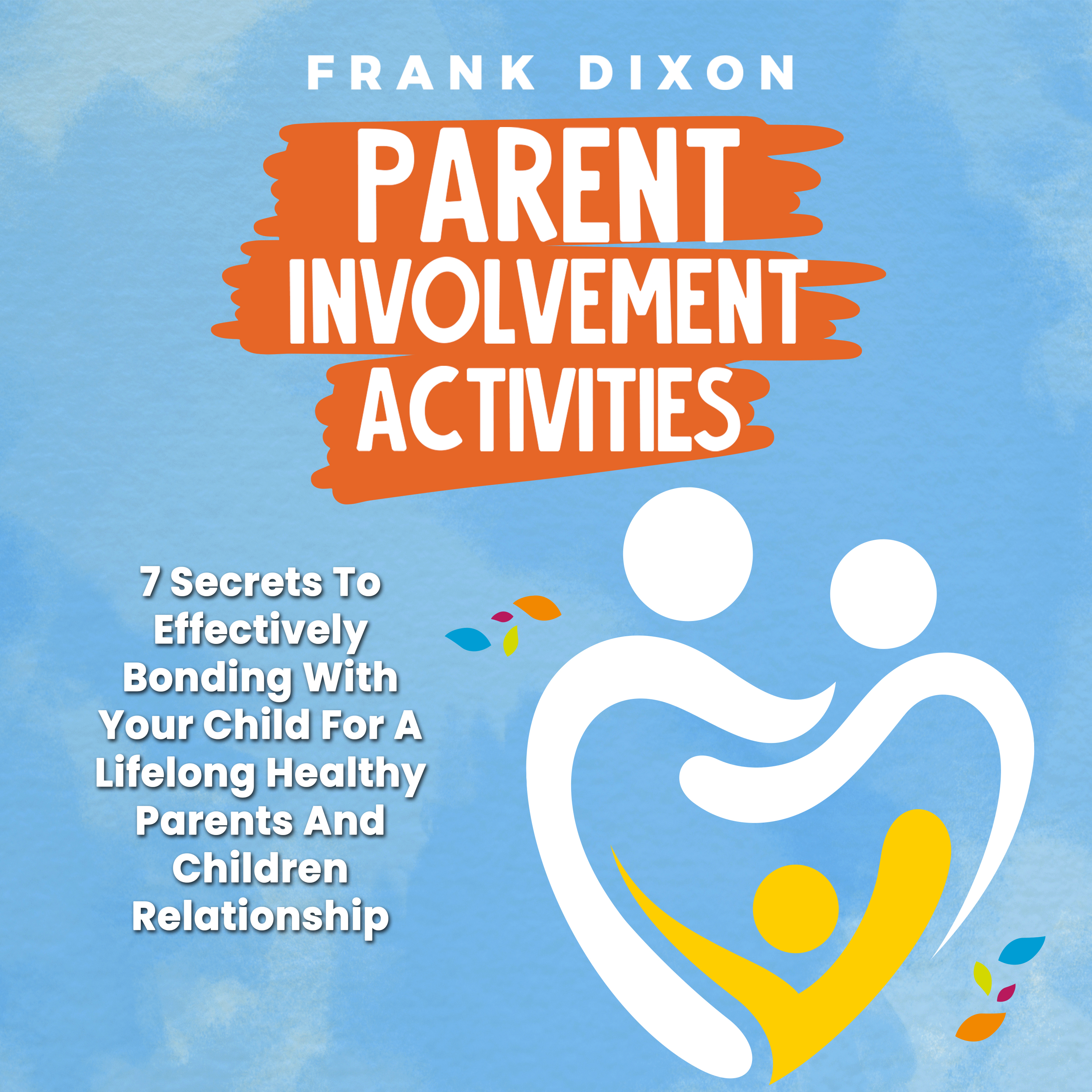 Parent Involvement Activities: 7 Secrets to Effectively Bonding With Your Child for a Lifelong Healthy Parents and Children Relationship