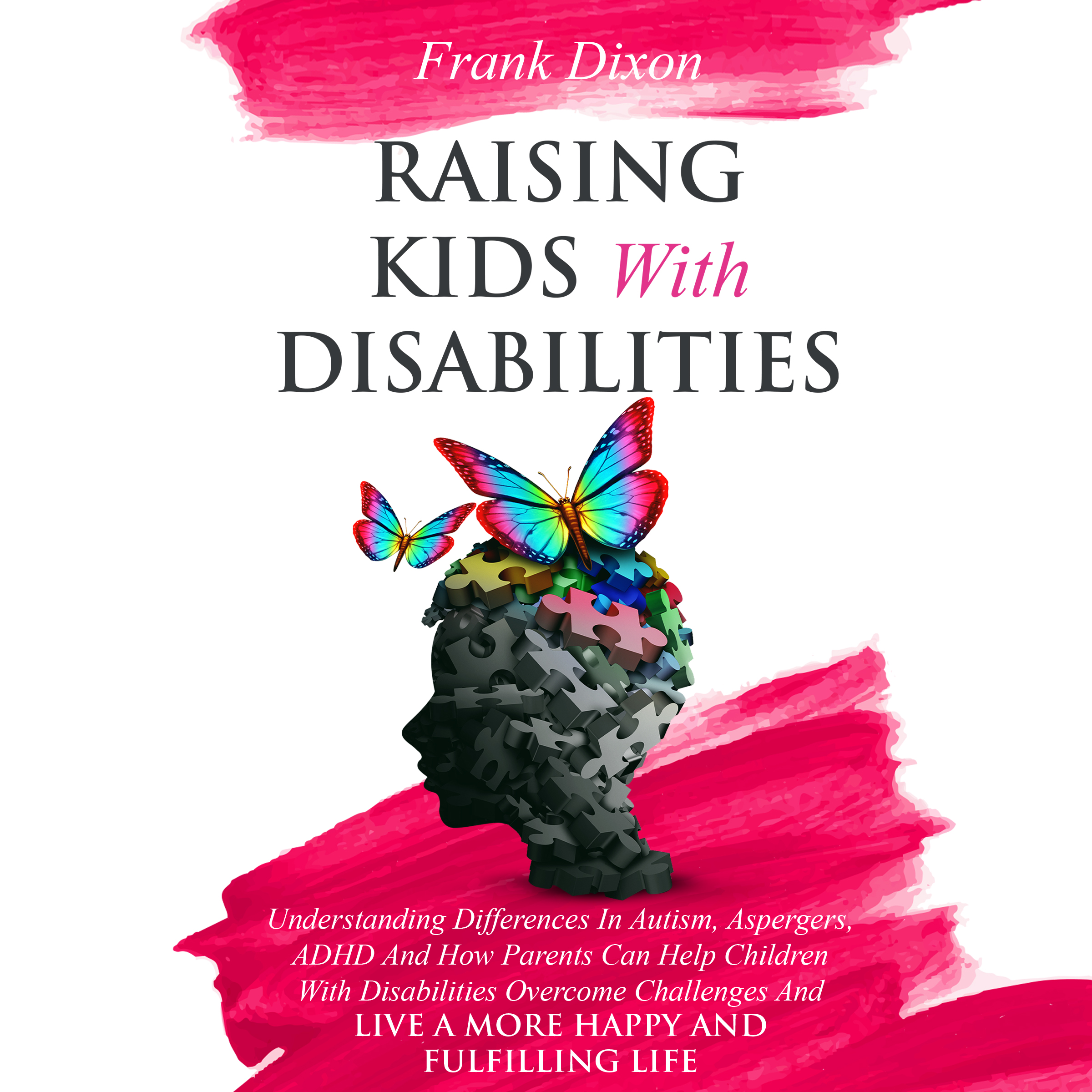 Raising Kids With Disabilities: Understanding Differences in Autism, Asperger's, ADHD and How Parents Can Help Children With Disabilities Overcome Challenges to Live a Happier and More Fulfilling Life
