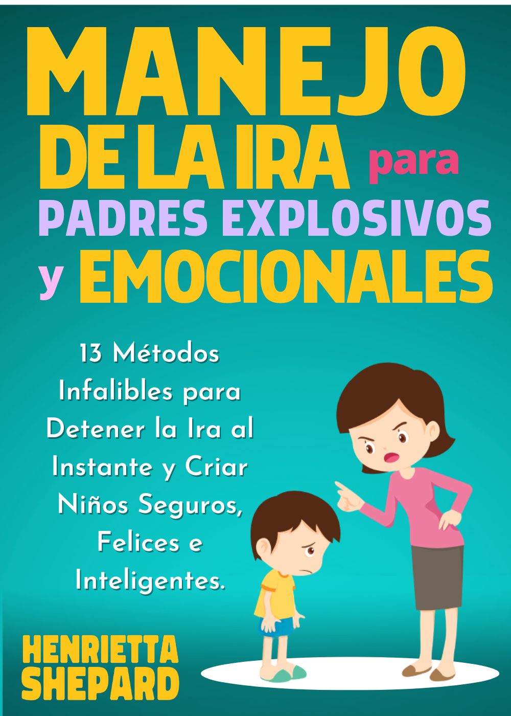 Manejo de la Ira para Padres Explosivos y Emocionales: 13 Métodos Infalibles para Detener la Ira al Instante y Criar Niños Seguros, Felices e Inteligentes.