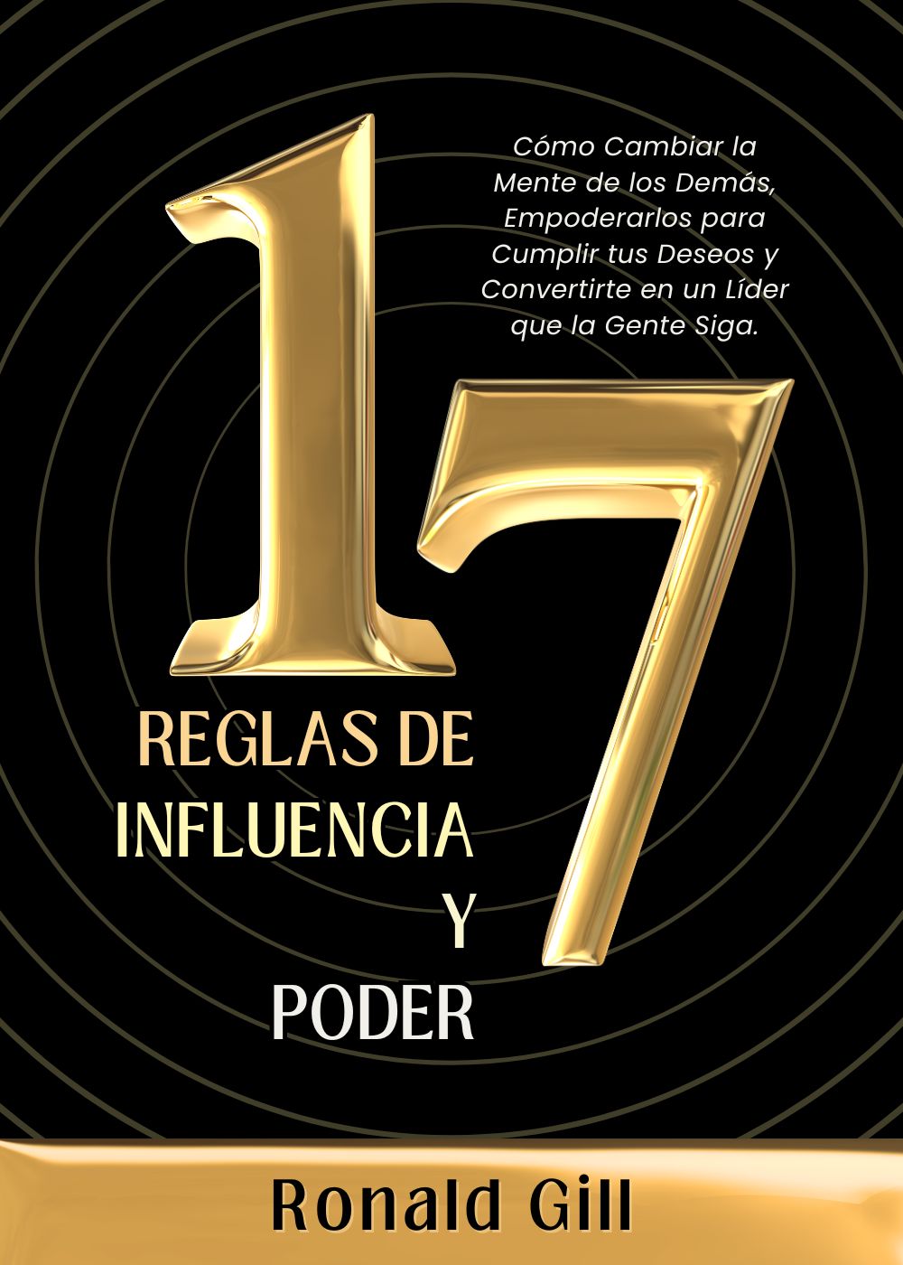 17 Reglas de Influencia y Poder: Cómo Cambiar la Mente de los Demás, Empoderarlos para Cumplir tus Deseos y Convertirte en un Líder que la Gente Siga.