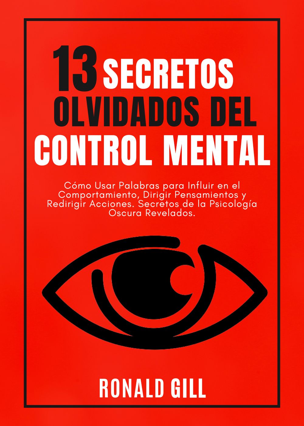 13 Secretos Olvidados del Control Mental: Cómo Usar Palabras para Influir en el Comportamiento, Dirigir Pensamientos y Redirigir Acciones. Secretos de la Psicología Oscura Revelados.
