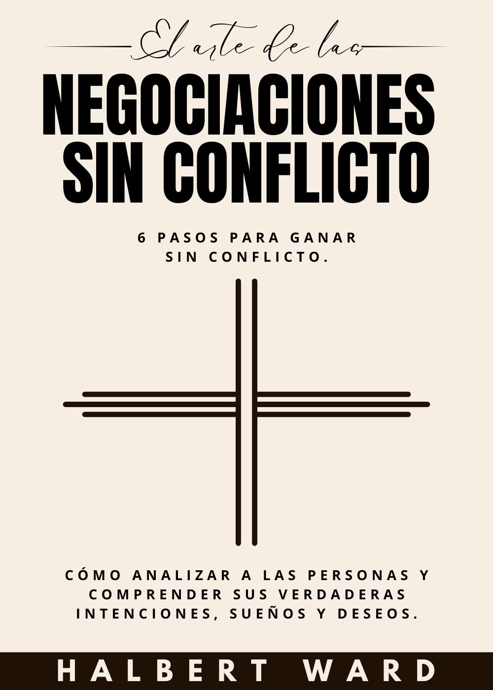 El Arte de las Negociaciones Sin Conflicto: 6 Pasos para Ganar Sin Conflicto. Cómo Analizar a las Personas y Comprender Sus Verdaderas Intenciones, Sueños y Deseos. 