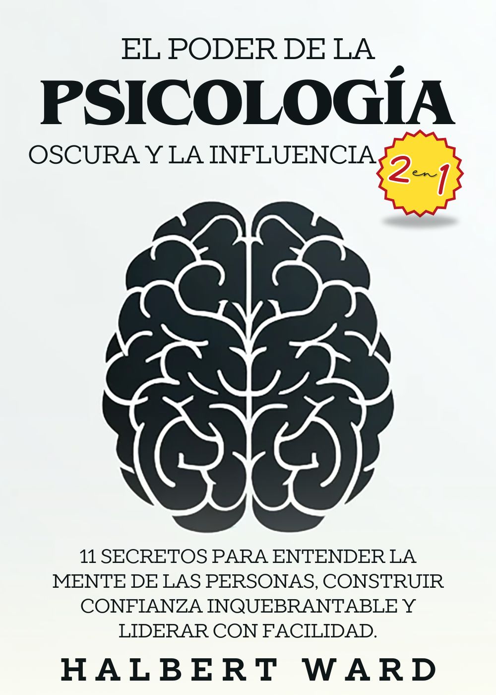 El Poder de la Psicología Oscura y la Influencia (2 en 1): 11 Secretos para Entender la Mente de las Personas, Construir Confianza Inquebrantable y Liderar con Facilidad.