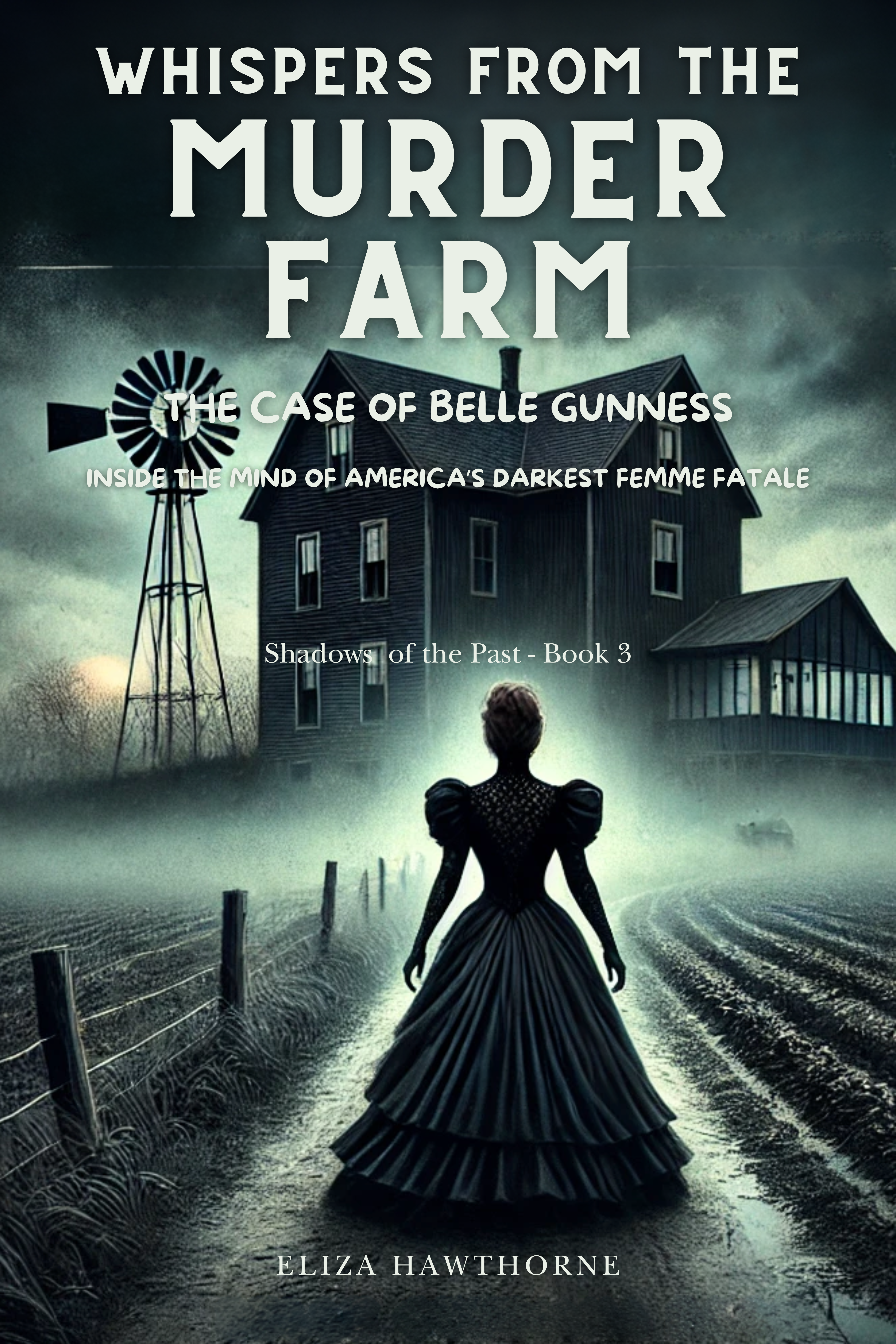 Whispers from the Murder Farm: The Case of Belle Gunness: Inside the Mind of America’s Darkest Femme Fatale