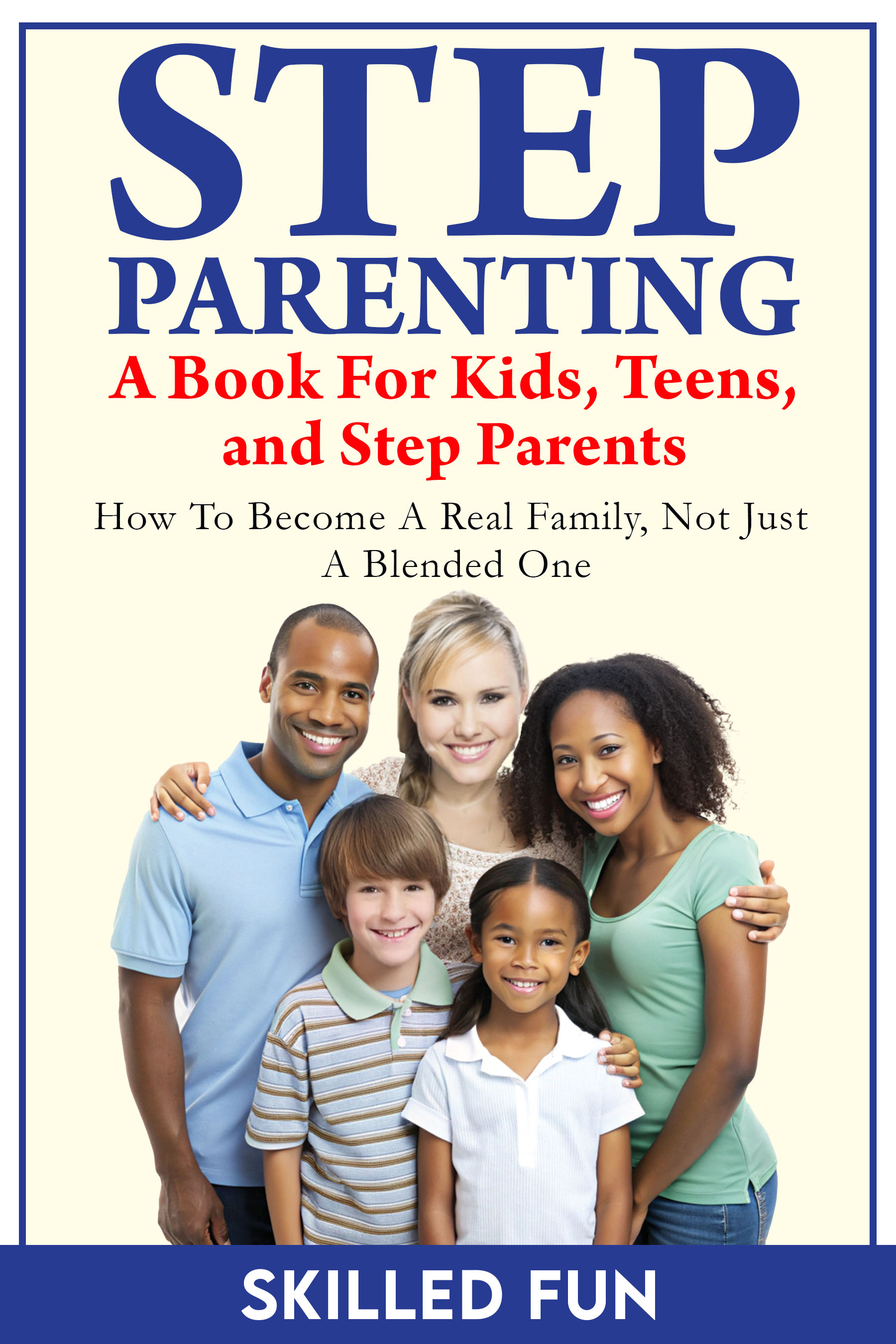 Step Parenting Book for Kids, Teens, and Step Parents:      How to Become a Real Family, Not Just a Blended One 