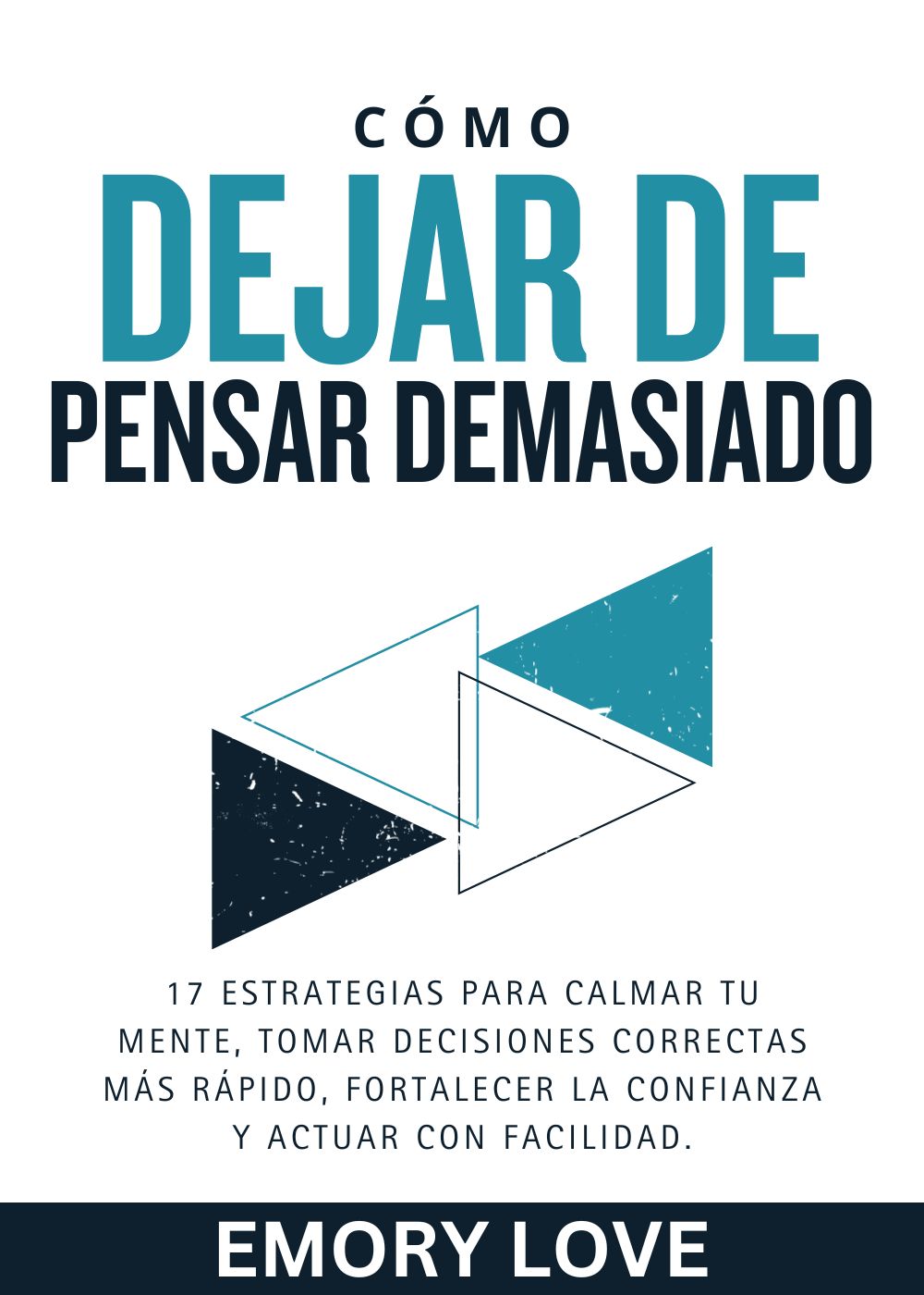 Cómo Dejar de Pensar Demasiado: 17 Estrategias para Calmar tu Mente, Tomar Decisiones Correctas más Rápido, Fortalecer la Confianza y Actuar con Facilidad.