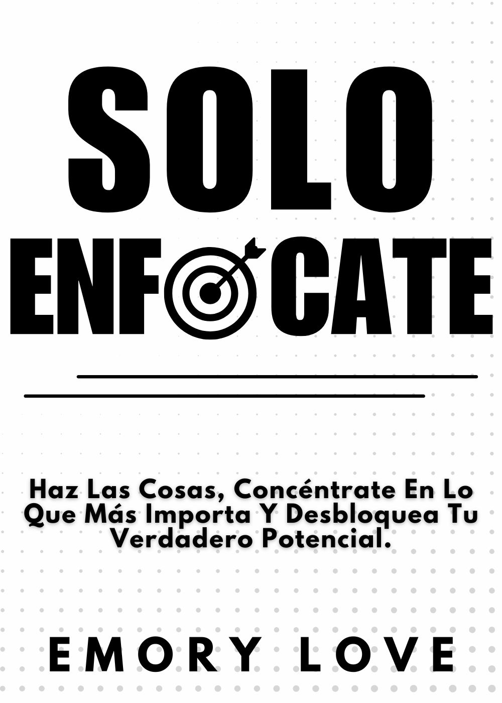 Solo ENFÓCATE: Haz Las Cosas, Concéntrate En Lo Que Más Importa Y Desbloquea Tu Verdadero Potencial.