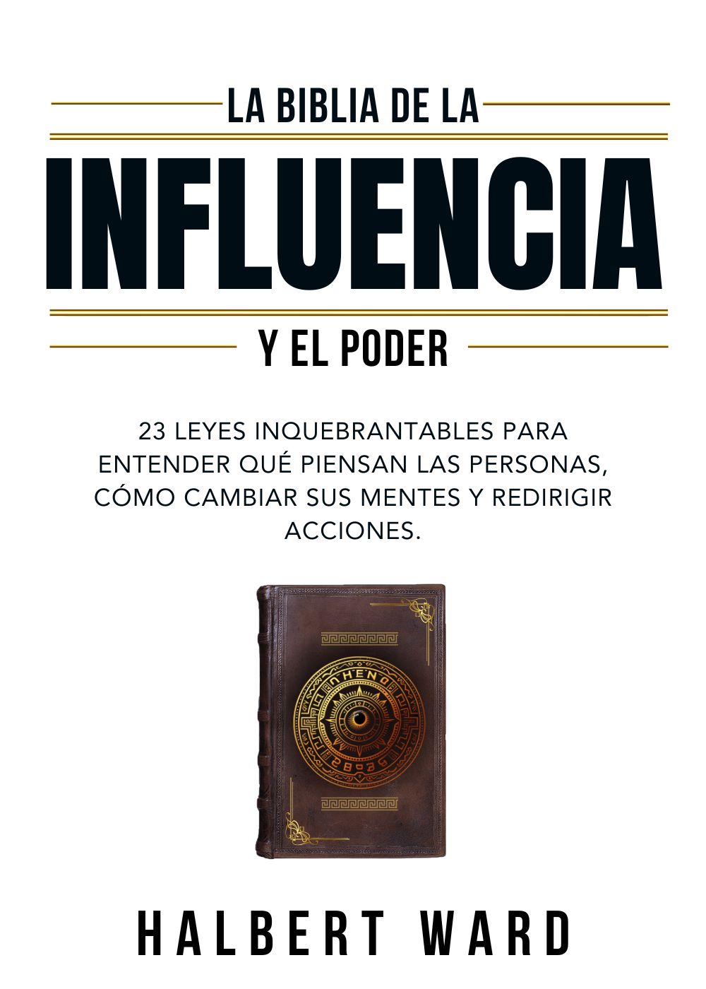 La Biblia De La Influencia Y El Poder: 23 Leyes Inquebrantables Para Entender Qué Piensan Las Personas, Cómo Cambiar Sus Mentes Y Redirigir Acciones. (Spanish Edition)