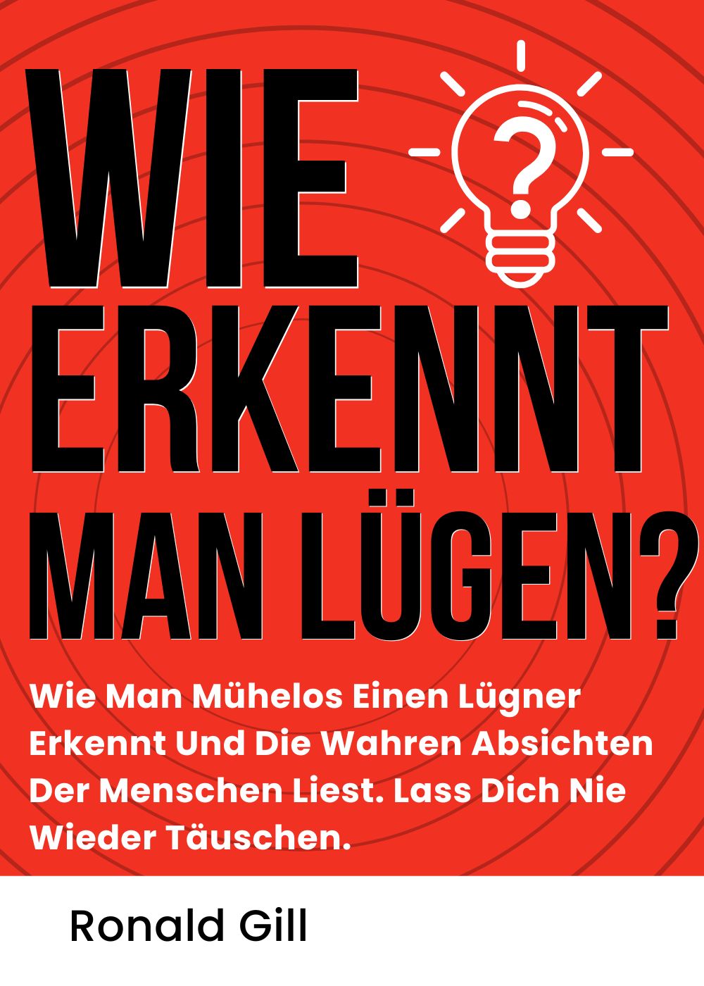 Wie Erkennt Man Lügen?: Wie Man Mühelos Einen Lügner Erkennt Und Die Wahren Absichten Der Menschen Liest. Lass Dich Nie Wieder Täuschen. (German Edition)