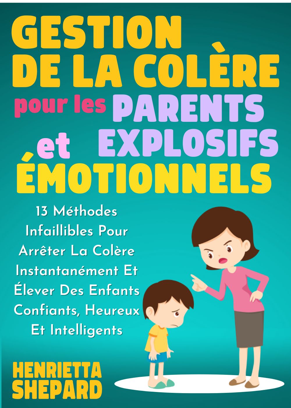 Gestion De La Colère Pour Les Parents Explosifs Et Émotionnels: 13 Méthodes Infaillibles Pour Arrêter La Colère Instantanément Et Élever Des Enfants Confiants, ... Heureux Et Intelligents. (French Edition)
