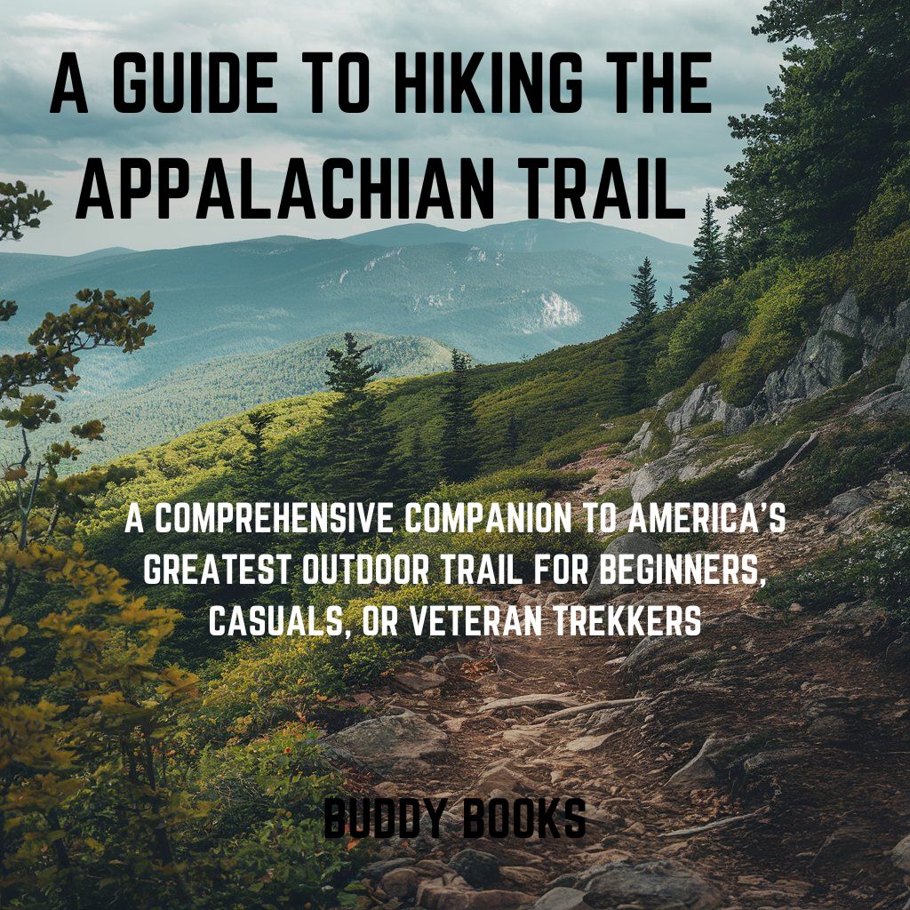 A Hiking Guide to the Appalachian Trail:  A Comprehensive Companion to America's Greatest Outdoor Trail for Beginners, Casuals, or Veteran Trekkers