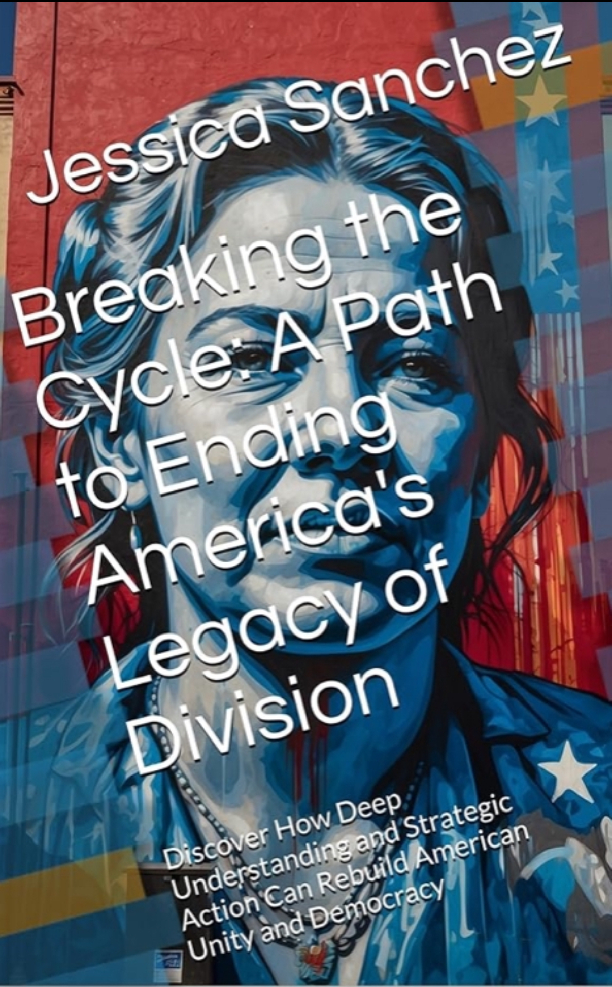 Breaking the Cycle: A Path to Ending America's Legacy of Division: Discover How Deep Understanding and Strategic Action Can Rebuild American Unity and Democracy