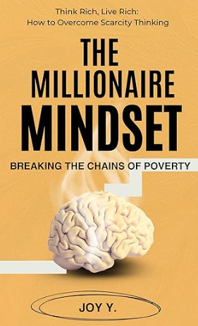The Millionaire Mindset: Breaking the Chains of Poverty: Think Rich, Live Rich: How to Overcome Scarcity Thinking 