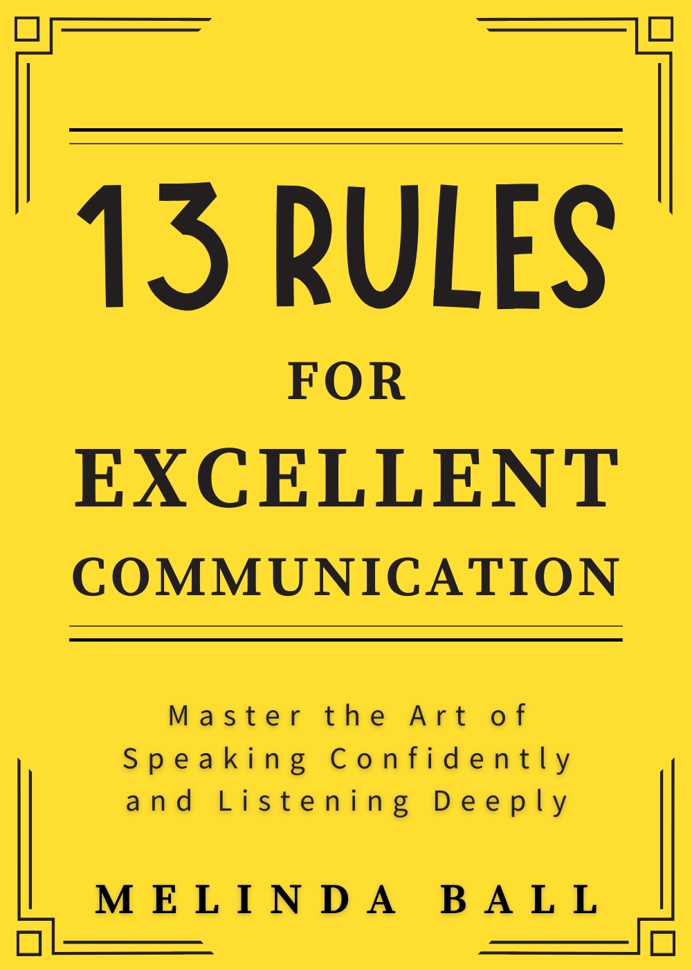 13 Rules for Excellent Communication: Master the Art of Speaking Confidently and Listening Deeply 