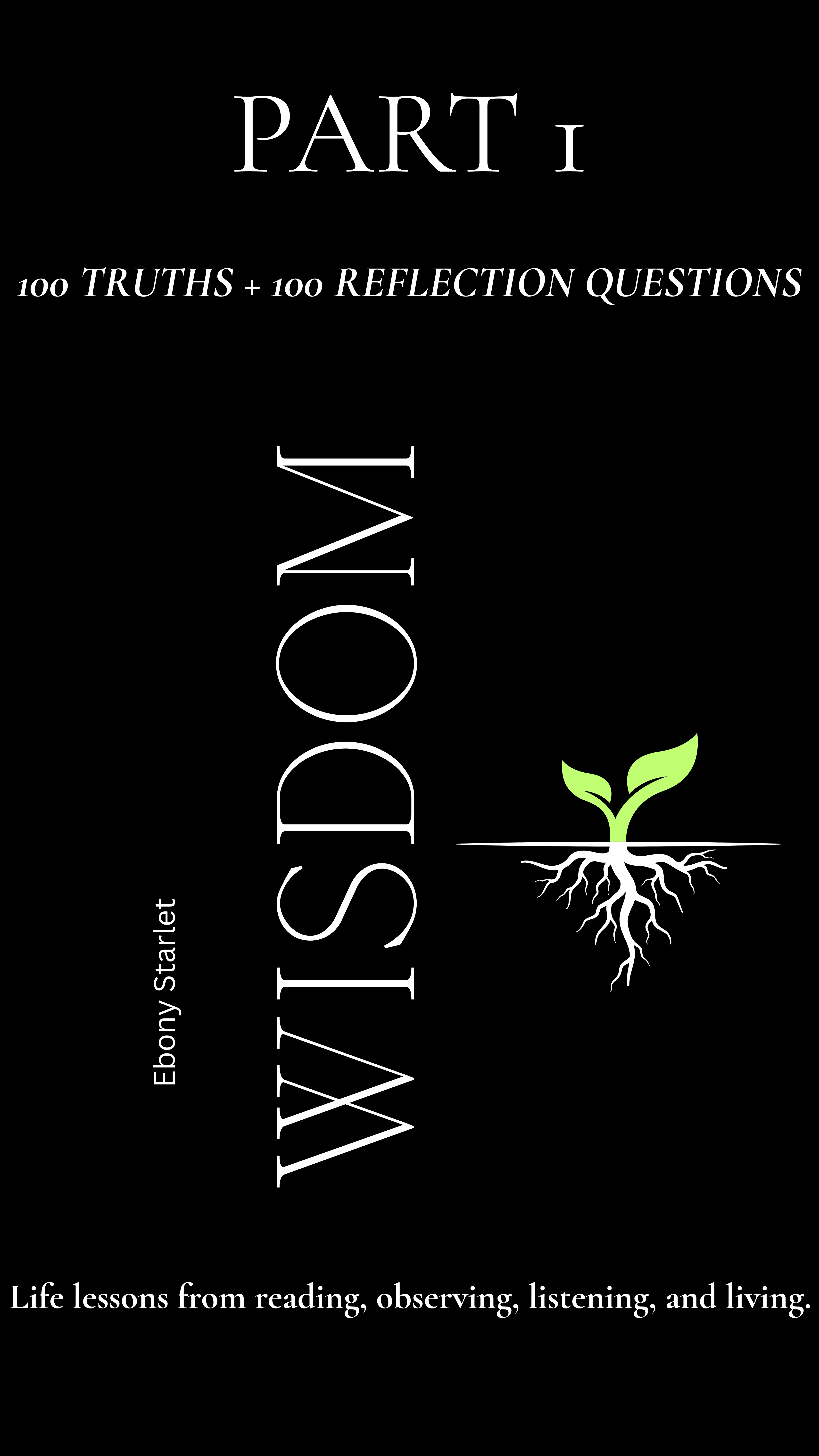 WISdom: 100 Truths + 100 Reflection Questions : Life lessons from reading, observing, listening, and living.