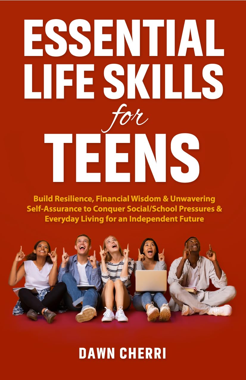 Essential Life Skill for Teens: Build Resilience, Financial Wisdom & Unwavering Self-Assurance to Conquer Social/School Pressures & Everyday Living for an Independent Future 